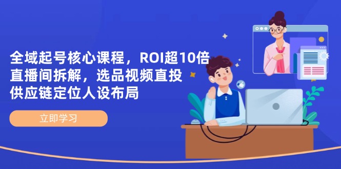 全域起号核心课程，ROI超10倍直播间拆解，选品直投，供应链定位人设布局-HEIXMI（中国站）