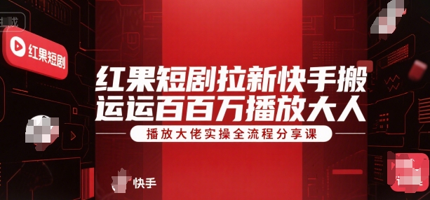 红果短剧拉新快手搬运百万播放大佬实操全流程分享课-HEIXMI（中国站）