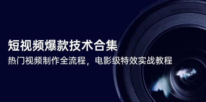 短视频爆款技术合集，热门视频制作全流程，电影级特效实战教程 - HEIXMI（中国站）-HEIXMI（中国站）