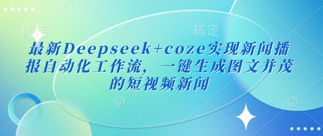最新Deepseek+coze实现新闻播报自动化工作流，一键生成图文并茂的短视频新闻-HEIXMI（中国站）