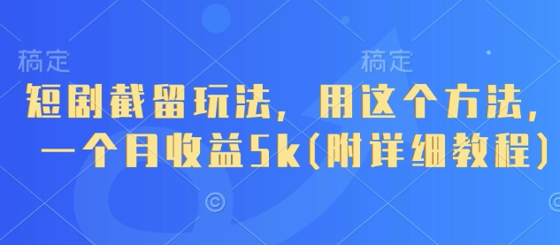 短剧截留玩法，用这个方法，一个月收益5k(附详细教程)-HEIXMI（中国站）