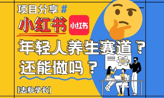 小红书年轻人养生赛道？真的还能做吗？详细讲解！-HEIXMI（中国站）