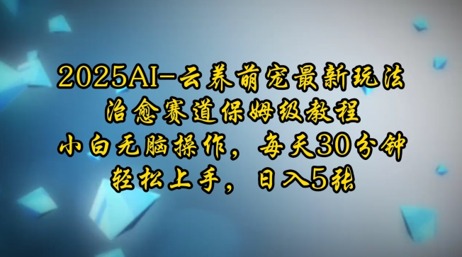 2025AI云养萌宠最新玩法，治愈赛道保姆级教程，小白无脑操作，每天30分钟，轻松上手，日入5张-HEIXMI（中国站）