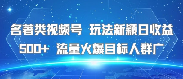 名著类视频号 玩法新颖日收益500+ 流量火爆目标人群广-HEIXMI（中国站）