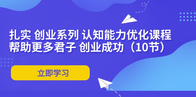 扎实 创业系列 认知能力优化课程：帮助更多君子 创业成功(10节-HEIXMI（中国站）