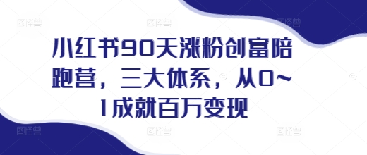小红书90天涨粉创富陪跑营，​三大体系，从0~1成就百万变现，做小红书的最后一站-HEIXMI（中国站）