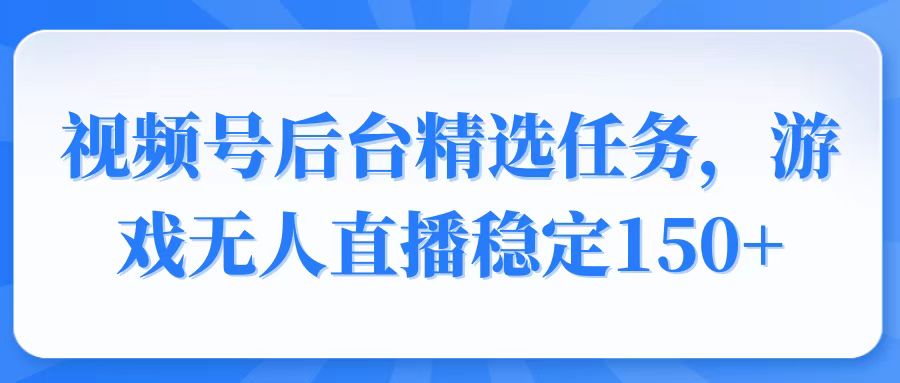 视频号精选变现任务，游戏无人直播稳定150+-HEIXMI（中国站）