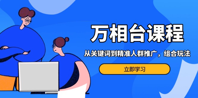 万相台课程：从关键词到精准人群推广，组合玩法高效应对多场景电商营销…-HEIXMI（中国站）