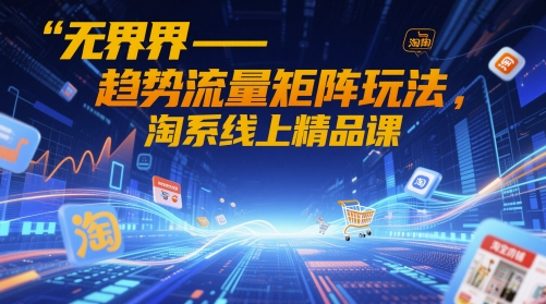 无界-趋势流量矩阵玩法，淘系线上精品课 - HEIXMI（中国站）-HEIXMI（中国站）