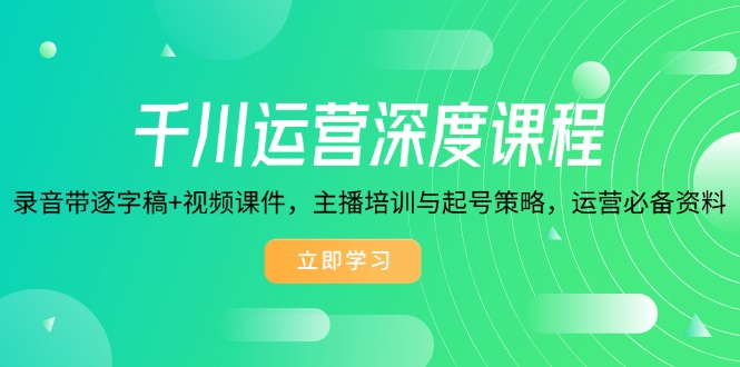 千川运营深度课程，录音带逐字稿+视频课件，主播培训与起号策略，运营…-HEIXMI（中国站）
