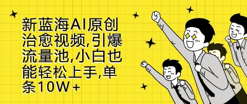 新蓝海AI原创治愈视频，引爆流量池，小白也能轻松上手，篇篇10W+【揭秘】-HEIXMI（中国站）