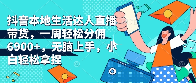 抖音本地生活达人直播带货，一周轻松分佣6900+，无脑上手，小白轻松拿捏【揭秘】-HEIXMI（中国站）
