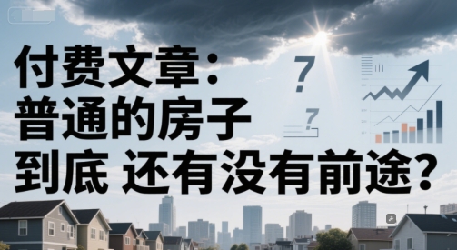 付费文章：普通的房子到底还有没有前途？ - HEIXMI（中国站）-HEIXMI（中国站）