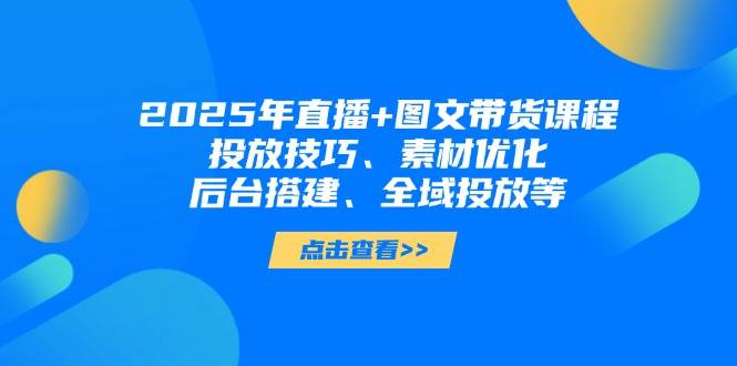2025年短视频图文带货+直播带货：投放技巧、素材优化、后台搭建、全域投放等-HEIXMI（中国站）