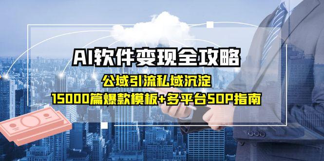 AI软件变现全攻略：公域引流私域沉淀，15000篇爆款模板+多平台SOP指南 - HEIXMI（中国站）-HEIXMI（中国站）