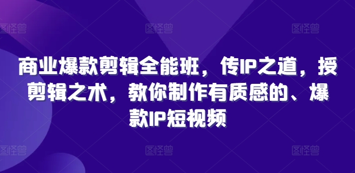 商业爆款剪辑全能班，传IP之道，授剪辑之术，教你制作有质感的、爆款IP短视频-HEIXMI（中国站）