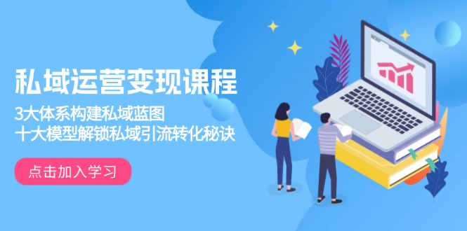 私域运营变现课程，3大体系构建私域蓝图，十大模型解锁私域引流转化秘诀-HEIXMI（中国站）