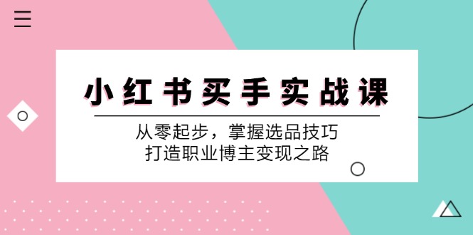 小红书买手实战课：从零起步，掌握选品技巧，打造职业博主变现之路-HEIXMI（中国站）