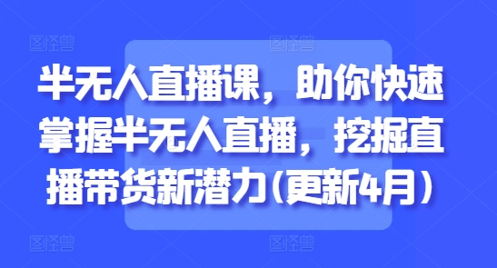 半无人直播课，助你快速掌握半无人直播，挖掘直播带货新潜力(更新4月) - HEIXMI（中国站）-HEIXMI（中国站）