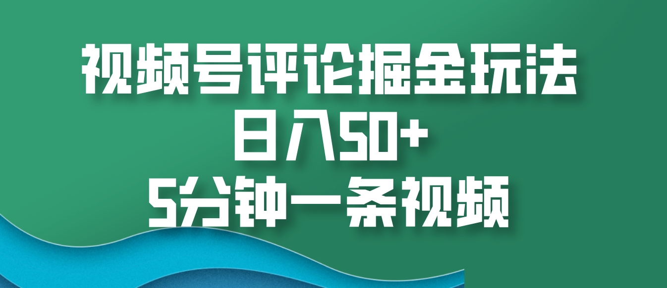 视频号评论掘金玩法，日入50+，5分钟一条视频-HEIXMI（中国站）