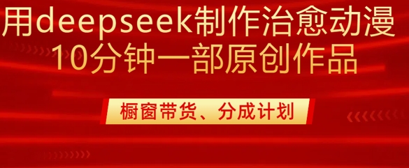 用deepseek制作治愈系漫剪，20分钟一部纯原创作品，多种变现渠道外面收费980-HEIXMI（中国站）