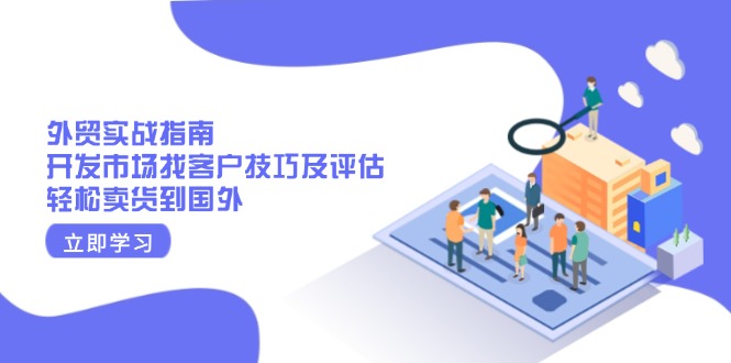 外贸实战指南：开发市场找客户技巧及评估，轻松卖货到国外-HEIXMI（中国站）