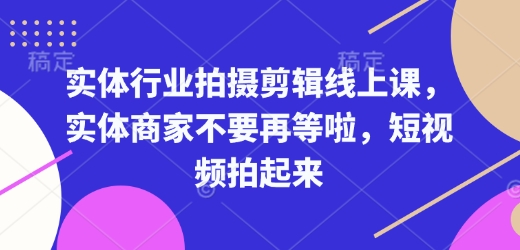 实体行业拍摄剪辑线上课，实体商家不要再等啦，短视频拍起来-HEIXMI（中国站）
