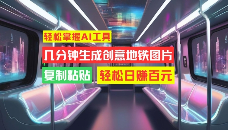 轻松掌握AI工具，几分钟生成创意地铁图片，复制粘贴，轻松日赚百元【揭秘】-HEIXMI（中国站）
