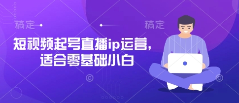 短视频起号直播ip运营，适合零基础小白-HEIXMI（中国站）