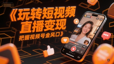 玩转短视频直播变现，把握视频号金风口 - HEIXMI（中国站）-HEIXMI（中国站）