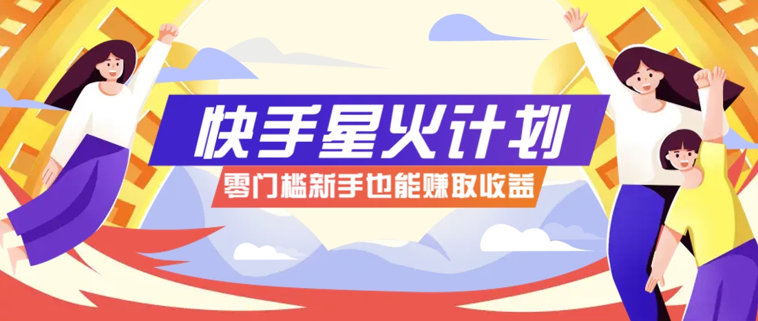 快手星火计划，零门槛、零粉丝也能参与，而且收益可观，一条视频爆赚7000+！-HEIXMI（中国站）