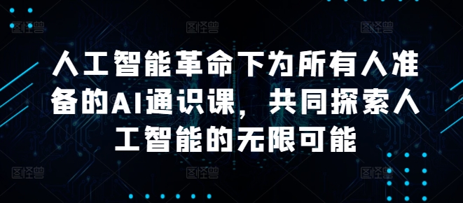 人工智能革命下为所有人准备的AI通识课，共同探索人工智能的无限可能-HEIXMI（中国站）