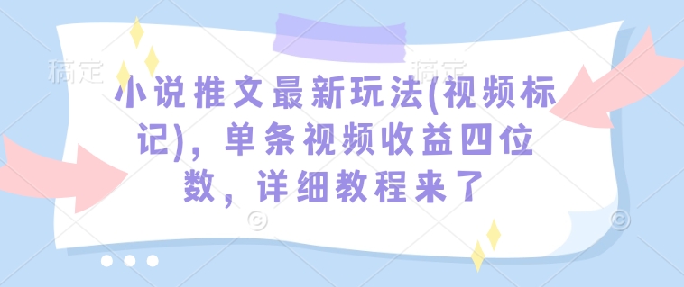 小说推文最新玩法(视频标记)，单条视频收益四位数，详细教程来了-HEIXMI（中国站）