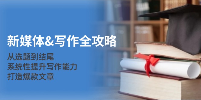 新媒体&写作全攻略：从选题到结尾，系统性提升写作能力，打造爆款文章-HEIXMI（中国站）