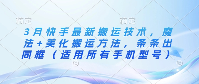 3月快手最新搬运技术，魔法+美化搬运方法，条条出同框(适用所有手机型号)-HEIXMI（中国站）