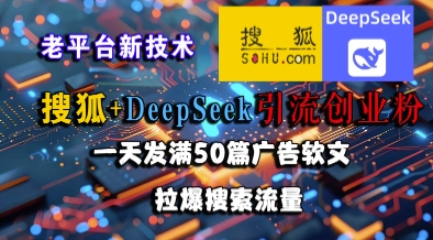 搜狐+DeepSeek引流创业粉，老平台新技术，一天发满50篇广告软文，拉爆搜索流量 - HEIXMI（中国站）-HEIXMI（中国站）