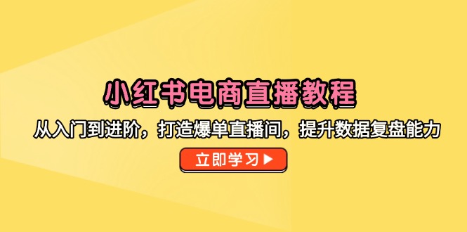 小红书电商直播教程，从入门到进阶，打造爆单直播间，提升数据复盘能力 - HEIXMI（中国站）-HEIXMI（中国站）