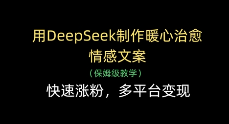 用DeepSeek制作暖心治愈情感文案，快速涨粉，多平台变现-HEIXMI（中国站）