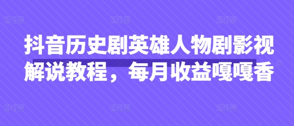 抖音历史剧英雄人物剧影视解说教程，每月收益嘎嘎香-HEIXMI（中国站）