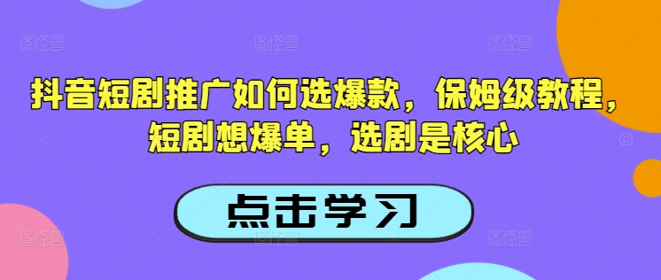 抖音短剧推广如何选爆款，保姆级教程，短剧想爆单，选剧是核心-HEIXMI（中国站）