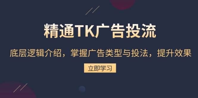精通TK广告投流：底层逻辑介绍，掌握广告类型与投法，提升效果-HEIXMI（中国站）
