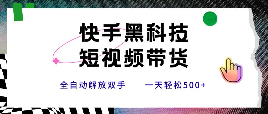 快手黑科技短视频带货，条条原创无脑搬运，新手小白轻松一天500+-HEIXMI（中国站）