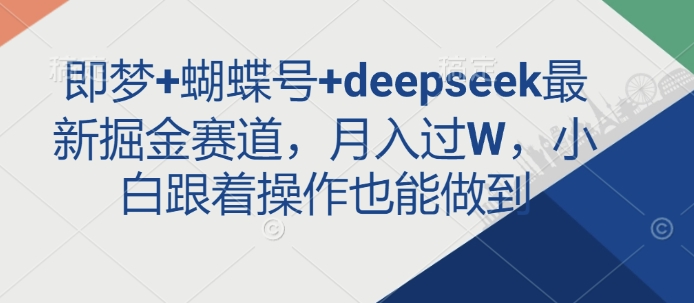即梦+蝴蝶号+deepseek最新掘金赛道，月入过W，小白跟着操作也能做到-HEIXMI（中国站）