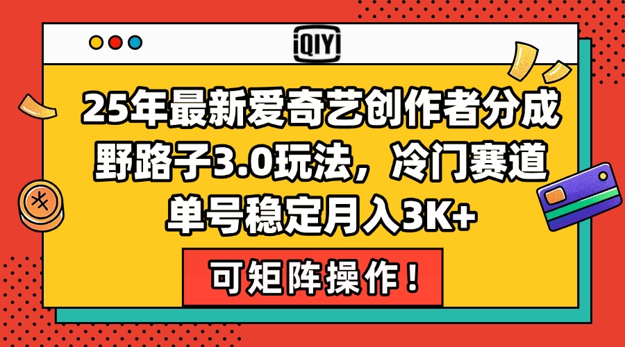 25年最新爱奇艺创作者分成野路子3.0玩法，冷门赛道，单号稳定月入3K+，…-HEIXMI（中国站）