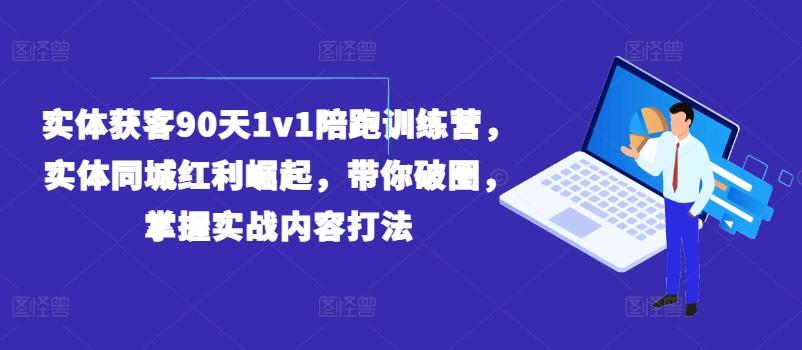实体获客90天1v1陪跑训练营，实体同城红利崛起，带你破圈，掌握实战内容打法-HEIXMI（中国站）