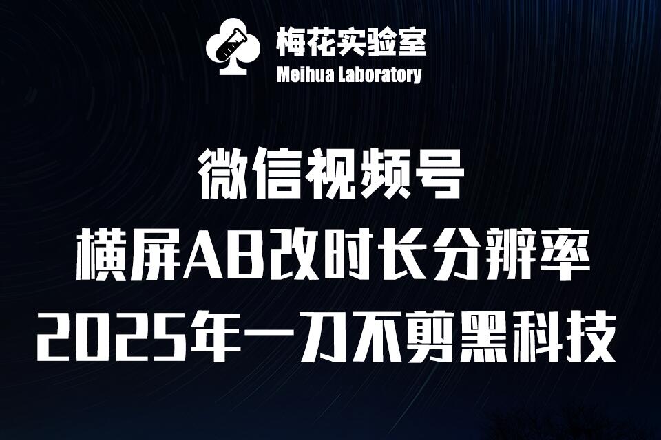 梅花实验室2025视频号最新一刀不剪黑科技，宽屏AB画中画+随机时长+帧率融合玩法-HEIXMI（中国站）