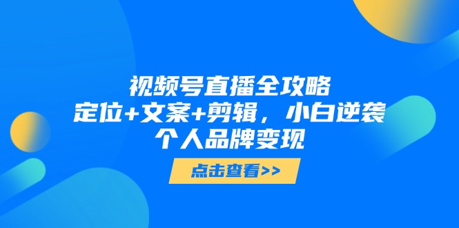 视频号直播全攻略，定位+文案+剪辑，小白逆袭个人品牌变现 - HEIXMI（中国站）-HEIXMI（中国站）