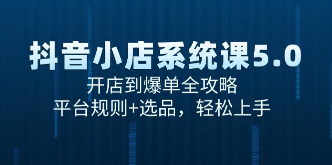 抖音小店系统课5.0，开店到爆单全攻略，平台规则+选品，轻松上手 - HEIXMI（中国站）-HEIXMI（中国站）