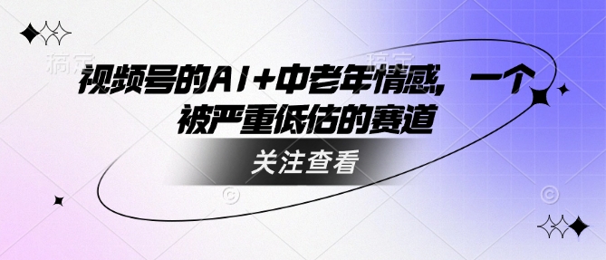 视频号的AI+中老年情感，一个被严重低估的赛道-HEIXMI（中国站）