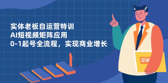 实体老板自运营特训，AI短视频矩阵应用，0-1起号全流程，实现商业增长-HEIXMI（中国站）